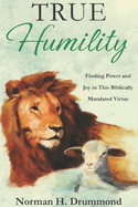 True Humility: Finding Power and Joy in This Biblically Mandated Virtue