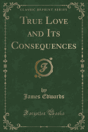 True Love and Its Consequences (Classic Reprint)