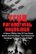 True Paranormal Hauntings: 14 Spine Chilling Tales of True Ghost Stories and Hauntings: True Paranormal Hauntings to Keep You Up at Night