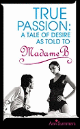 True Passion: A Tale of Desire as Told to Madame B