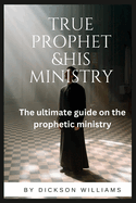 True prophet& His ministry: : The ultimate guide on the prophetic ministry