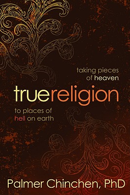 True Religion: Taking Pieces of Heaven to Places of Hell on Earth - Chinchen, Palmer, PhD, PH D