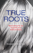 True Roots: What Quitting Hair Dye Taught Me about Health and Beauty