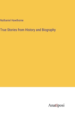 True Stories from History and Biography - Hawthorne, Nathaniel