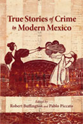 True Stories of Crime in Modern Mexico - Buffington, Robert (Editor), and Piccato, Pablo (Editor)