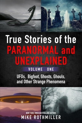True Stories of the Paranormal and Unexplained. Volume One.: Ufos, Bigfoot, Ghosts, Ghouls and Other Strange Phenomena - Rothmiller, Mike