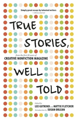 True Stories, Well Told: From the First 20 Years of Creative Nonfiction Magazine - Gutkind, Lee, Professor (Editor), and Fletcher, Hattie (Editor), and Orlean, Susan (Introduction by)