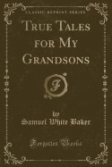 True Tales for My Grandsons (Classic Reprint)