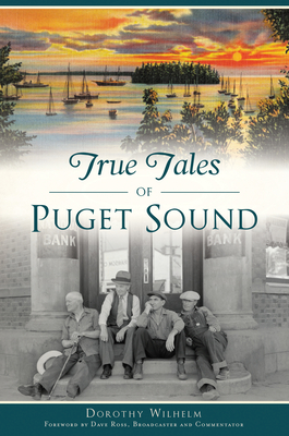 True Tales of Puget Sound - Wilhelm, Dorothy, and Broadcaster and Commentator, Dave Ross (Foreword by)