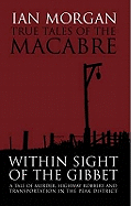 True Tales of the Macabre: Within Sight of the Gibbet - A Tale of Murder, Highway Robbery and Transportation in the Peak District