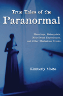 True Tales of the Paranormal: Hauntings, Poltergeists, Near Death Experiences, and Other Mysterious Events