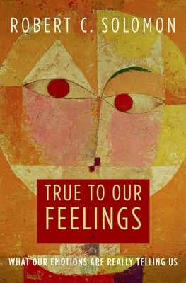 True to Our Feelings: What Our Emotions Are Really Telling Us - Solomon, Robert C