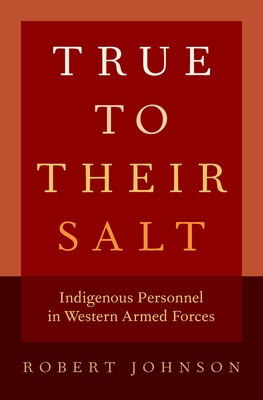True to Their Salt: Indigenous Personnel in Western Armed Forces - Johnson, Robert, Ba, Bm, MRCP