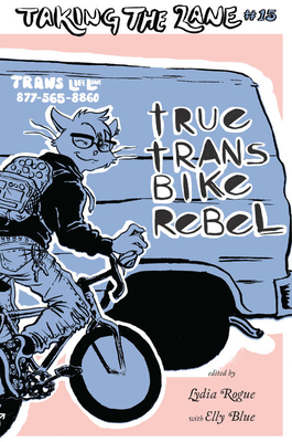 True Trans Bike Rebel: Taking the Lane #15 - Blue, Elly (Editor), and Rogue, Lydia (Editor)