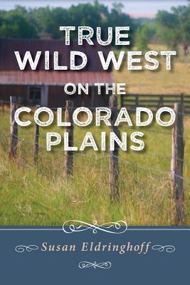 True Wild West on the Colorado Plains - Eldringhoff, Susan