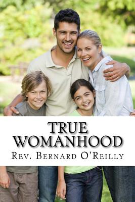 True Womanhood: God's Plan for Happiness and Fulfillment in Marriage, Family, and Work - O'Reilly L D, Rev Bernard, and Wright, Darrell (Editor)