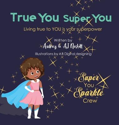True You Super You: Living True to You is Your Superpower - Nesbitt, Audrey, and Nesbitt, Aj