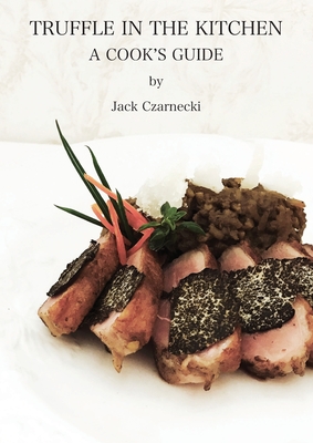 Truffle In The Kitchen: A Cook's Guide - Czarnecki, Jack