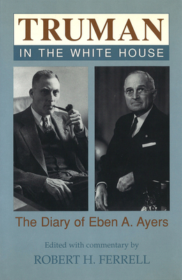 Truman in the White House: The Diary of Eben A. Ayers Volume 1 - Ferrell, Robert H, Mr. (Editor)