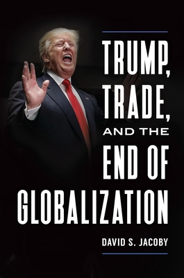 Trump, Trade, and the End of Globalization - Jacoby, David