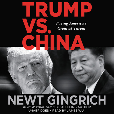 Trump vs. China Lib/E: Facing America's Greatest Threat - Gingrich, Newt, and Wu, James (Read by)