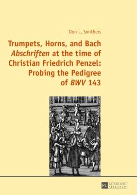 Trumpets, Horns, and Bach Abschriften at the time of Christian Friedrich Penzel: Probing the Pedigree of BWV 143 - Smithers, Don