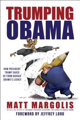 Trumping Obama: How President Trump Saved Us from Barack Obama's Legacy - Margolis, Matt, and Lord, Jeffrey (Foreword by)