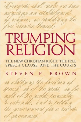 Trumping Religion: The New Christian Right, the Free Speech Clause, and the Courts - Brown, Steven P, Professor