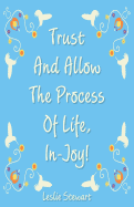 Trust and Allow the Process of Life In-Joy!