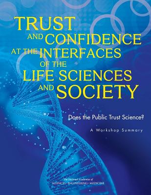 Trust and Confidence at the Interfaces of the Life Sciences and Society: Does the Public Trust Science? a Workshop Summary - National Academies of Sciences Engineering and Medicine, and Division of Behavioral and Social Sciences and Education, and...