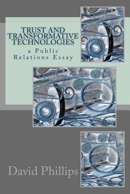 Trust and Transformative Technologies: A Public Relations Essay - Phillips, David