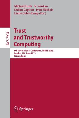 Trust and Trustworthy Computing: 6th International Conference, TRUST 2013, London, UK, June 17-19, 2013, Proceedings - Huth, Michael (Editor), and Asokan, N. (Editor), and Capkun, Srdjan (Editor)