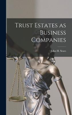 Trust Estates as Business Companies - John H (John Harold), Sears