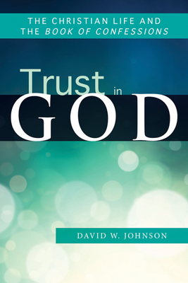 Trust in God: The Christian Life and the Book of Confessions - Johnson, David W, Professor