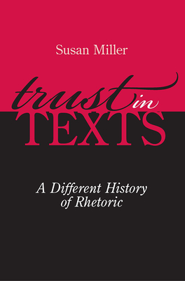 Trust in Texts: A Different History of Rhetoric - Miller, Susan