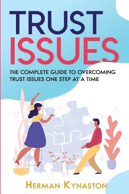 Trust Issues: The Complete Guide to Overcoming Trust Issues One Step at a Time - Kynaston, Herman