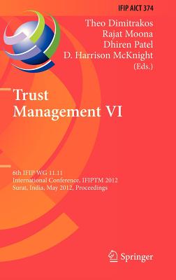 Trust Management VI: 6th Ifip Wg 11.11 International Conference, Ifiptm 2012, Surat, India, May 21-25, 2012, Proceedings - Dimitrakos, Theo (Editor), and Moona, Rajat (Editor), and Patel, Dhiren (Editor)