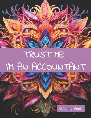 Trust Me I'm An Accountant Coloring Book: A Sarcastic Accounting Coloring Book For Adults With Humorous Quotes And Mandalas To Color - Stark, Ellie