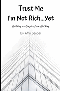 Trust Me I'm Not Rich...Yet: Building an Empire from Nothing