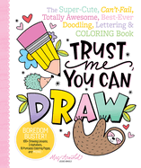 Trust Me, You Can Draw: The Super-Cute, Can't-Fail, Totally Awesome, Best-Ever Doodling, Lettering & Coloring Book