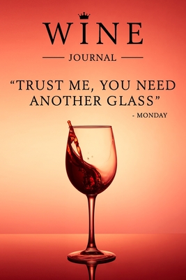 Trust Me, You Need Another Glass - Monday: Wine Journal: Wine Tasting Notebook & Diary - Notebooks, Amazing