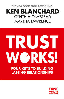 Trust Works: Four Keys to Building Lasting Relationships - Blanchard, Ken, and Olmstead, Cynthia, and Lawrence, Martha