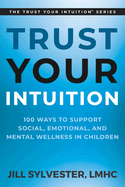 Trust Your Intuition: 100 Ways to Support Social, Emotional, and Mental Wellness in Children
