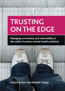 Trusting on the Edge: Managing Uncertainty and Vulnerability in the Midst of Serious Mental Health Problems