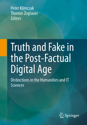 Truth and Fake in the Post-Factual Digital Age: Distinctions in the Humanities and It Sciences - Klimczak, Peter (Editor), and Zoglauer, Thomas (Editor)