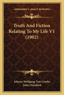 Truth And Fiction Relating To My Life V1 (1902) - Goethe, Johann Wolfgang Von, and Oxenford, John (Translated by)
