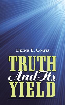 Truth and Its Yield - Coates, Dennis E