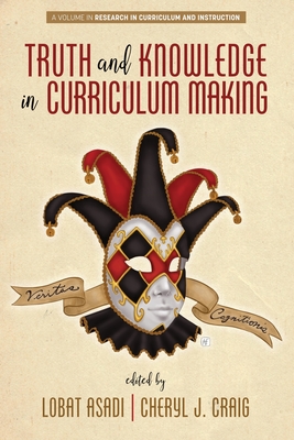 Truth and Knowledge in Curriculum Making - Asadi, Lobat (Editor), and Craig, Cheryl J (Editor)