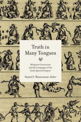 Truth in Many Tongues: Religious Conversion and the Languages of the Early Spanish Empire - Wasserman-Soler, Daniel I
