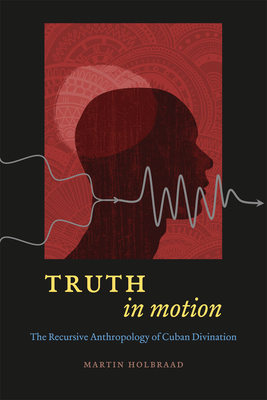 Truth in Motion: The Recursive Anthropology of Cuban Divination - Holbraad, Martin